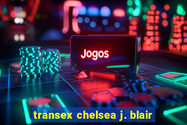 transex chelsea j. blair